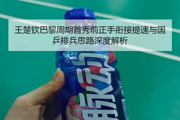 王楚钦巴黎周期首秀前正手衔接提速与国乒排兵思路深度解析 | aoa.conapp